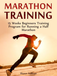 Title: Marathon Training: 15 Weeks Beginners Training Program for Running a Half Marathon, Author: Shawn Sullivan