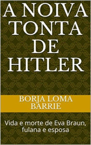 Title: A Noiva Tonta de Hitler, Author: Borja Loma Barrie