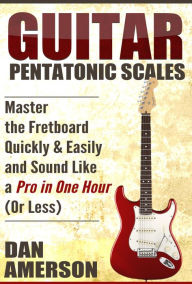 Title: Pentatonic Scales: Master the Fretboard Quickly and Easily & Sound Like a Pro, In One Hour (or Less), Author: Dan Amerson