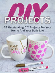 Title: Diy Projects: 22 Outstanding Diy Projects For Your Home And Your Daily Life, Author: Rose Fisher