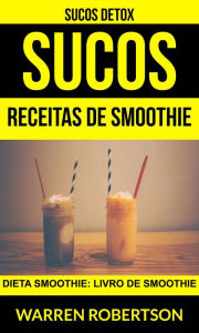 Title: Sucos: Receitas de smoothie: Dieta smoothie: Livro de smoothie (Sucos Detox), Author: Warren Robertson