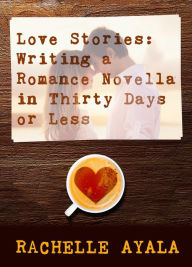 Title: Love Stories: Writing a Romance Novella, Author: Rachelle Ayala