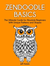 Title: Zendoodle Basics: The Ultimate Guide for Absolute Beginners With Unique Patterns and Shapes, Author: Jeff Adams