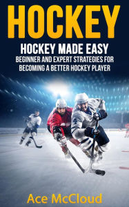 Title: Hockey: Hockey Made Easy: Beginner and Expert Strategies For Becoming A Better Hockey Player, Author: Ace McCloud