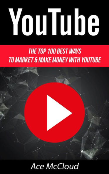 YouTube: The Top 100 Best Ways To Market & Make Money With YouTube