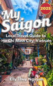 Title: My Saigon: The Local Guide to Ho Chi Minh City, Vietnam, Author: Elly Thuy Nguyen