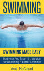 Swimming: Swimming Made Easy: Beginner and Expert Strategies For Becoming A Better Swimmer