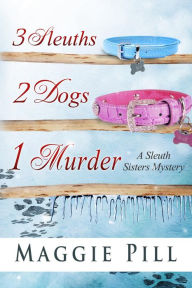 Title: 3 Sleuths, 2 Dogs, 1 Murder (The Sleuth Sisters Mysteries, #2), Author: Maggie Pill