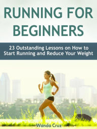 Title: Running For Beginners: 23 Outstanding Lessons on How to Start Running and Reduce Your Weight, Author: Wanda Cruz