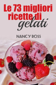 Title: Le 73 migliori ricette di gelati, Author: Nancy Ross