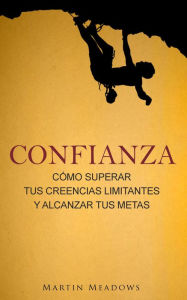 Title: Confianza: Cómo superar tus creencias limitantes y alcanzar tus metas, Author: Martin Meadows