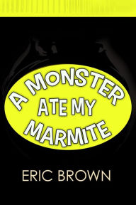 Title: A Monster Ate My Marmite, Author: Eric Brown