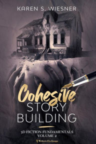 Title: Cohesive Story Building (3D Fiction Fundamentals, #2), Author: Karen S. Wiesner