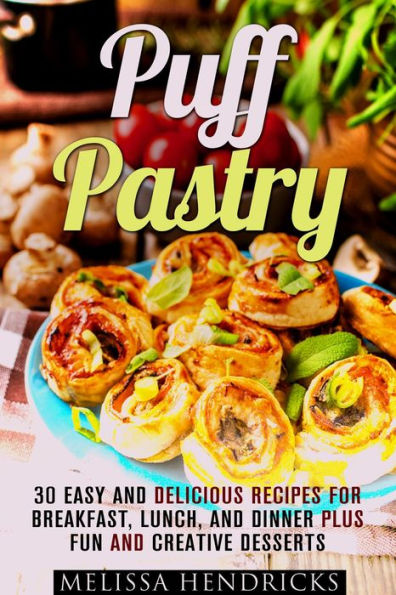 Puff Pastry: 30 Easy and Delicious Recipes for Breakfast, Lunch, and Dinner Plus Fun and Creative Desserts (Easy Desserts & Baking for Breakfast)