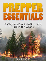 Title: Prepper Essentials: 25 Tips and Tricks to Survive a Fire in the Woods, Author: Dominic Clay