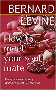 Title: How to meet your soul mate: There is someone very special waiting to meet you, Author: Bernard Levine