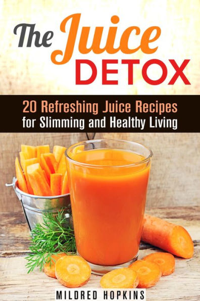 The Juice Detox: 20 Refreshing Juice Recipes for Slimming and Healthy Living (Clean Eating & Vitamin Water)