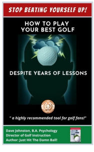 Title: Stop Beating Yourself Up! How To Play Your Best Golf Despite Years of Lessons (Just Hit The Damn Ball!, #4), Author: Dave Johnston