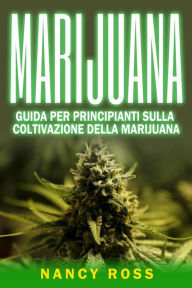 Title: Marijuana: guida per principianti sulla coltivazione della marijuana, Author: Nancy Ross