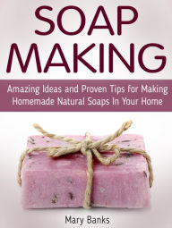 Title: Soap Making: Amazing Ideas and Proven Tips for Making Homemade Natural Soaps In Your Home, Author: Mary Banks