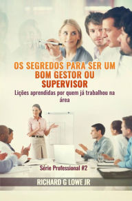 Title: Os segredos para ser um bom gestor ou supervisor - Lições aprendidas por quem já trabalhou na área, Author: Richard G Lowe Jr