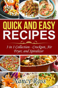 Title: Quick and Easy Recipes: 3 in 1 Collection - Crockpot, Air Fryer, and Spiralizer, Author: Nancy Ross
