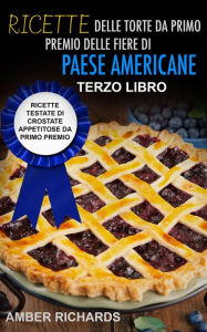 Title: Ricette delle torte da primo premio delle fiere di paese americane, Author: Amber Richards