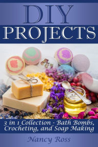 Title: Diy Projects: 3 in 1 Collection - Bath Bombs, Crocheting, and Soap Making, Author: Nancy Ross