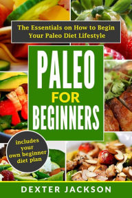 Title: Paleo for Beginners: The Essentials on How to Begin Your Paleo Diet Lifestyle, Author: Dexter Jackson