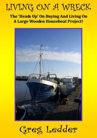 Title: Living On a Wreck - Buying and Living On a Large Wooden Houseboat Project (Andromeda, #1), Author: Greg Ledder