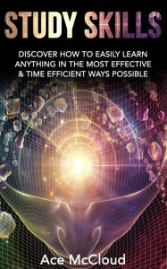 Title: Study Skills: Discover How To Easily Learn Anything In The Most Effective & Time Efficient Ways Possible, Author: Ace McCloud