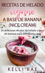 Title: Recetas de helado vegano a base de banana (Nice Cream): 56 deliciosas recetas de helado a base de banana para comer sin culpa, Author: Kelli Rae