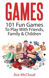 Title: Games: 101 Fun Games To Play With Friends, Family & Children, Author: Ace McCloud