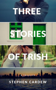 Title: Three Stories of Trish, Author: Stephen Cardew