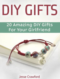Title: Diy Gifts: 20 Amazing Diy Gifts For Your Girlfriend, Author: Jesse Crawford