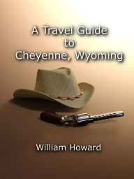 Title: A Travel Guide to Cheyenne, Wyoming, Author: William Howard