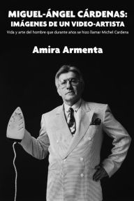 Title: Miguel-Ángel Cárdenas: imágenes de un video-artista. Vida y arte del hombre que durante años se hizo llamar Michel Cardena, Author: Amira Armenta