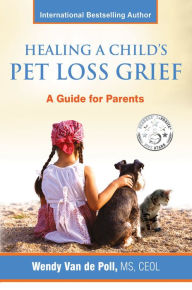 Title: Healing a Child's Pet Loss Grief: A Guide for Parents, Author: Wendy Van de Poll