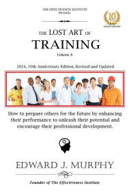 Title: The Lost Art of Training: How to prepare others for the future by enhancing their performance to unleash their potential and encourage their professional development., Author: Edward J. Murphy