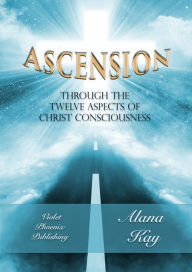 Title: Ascension Through the Twelve Aspects of Christ Consciousness, Author: Alana Kay