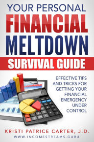 Title: Your Personal Financial Meltdown Survival Guide: Effective Tips and Tricks for Getting Your Financial Emergency Under Control, Author: Kristi Patrice Carter
