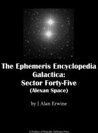 Title: The Ephemeris Encyclopedia Galactica: Sector Forty-Five (Alexan Space), Author: J Alan Erwine