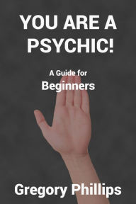 Title: You are a Psychic! A Guide for Beginners., Author: Gregory Phillips