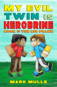 Title: My Evil Twin is Herobrine, Book 1: The Big Prank, Author: Mark Mulle