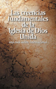 Title: Las creencias fundamentales de la Iglesia de Dios Unida una Asociación Internacional, Author: Iglesia de Dios Unida una Asociación Internacional