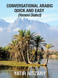 Title: Conversational Arabic Quick and Easy: Yemeni Dialect, Author: Yatir Nitzany