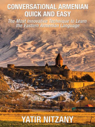 Title: Conversational Armenian Quick and Easy: The Most Innovative Technique to Learn the Armenian Language, Author: Yatir Nitzany