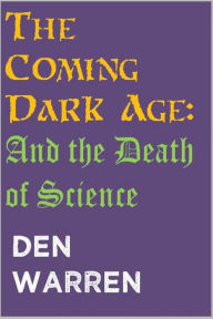 Title: The Coming Dark Age: And the Death of Science, Author: Den Warren