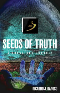 Title: Seeds of Truth: A Conscious Journey, Author: Ricardo J. Raposo