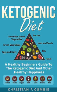 Title: Ketogenic Diet: A Healthy Beginners Guide To The Ketogenic Diet And Other Healthy Happiness, Author: Christian P. Cumbie